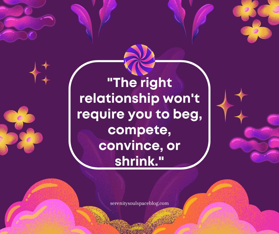 Purple illustrated quote graphic with vibrant pink, orange, and yellow abstract floral and cloud shapes framing a white rounded text box that reads, “The right relationship won’t require you to beg, compete, convince, or shrink.” The website serenitysoulspaceblog.com appears at the bottom.