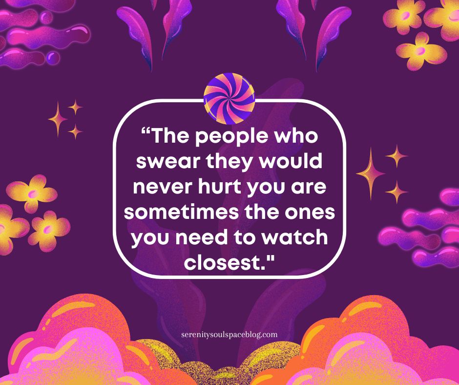 Purple illustrated quote graphic with bold white text inside a rounded rectangle that reads, “The people who swear they would never hurt you are sometimes the ones you need to watch closest.” Surrounded by pink, orange, and yellow abstract floral and cloud shapes, with serenitysoulspaceblog.com displayed at the bottom.