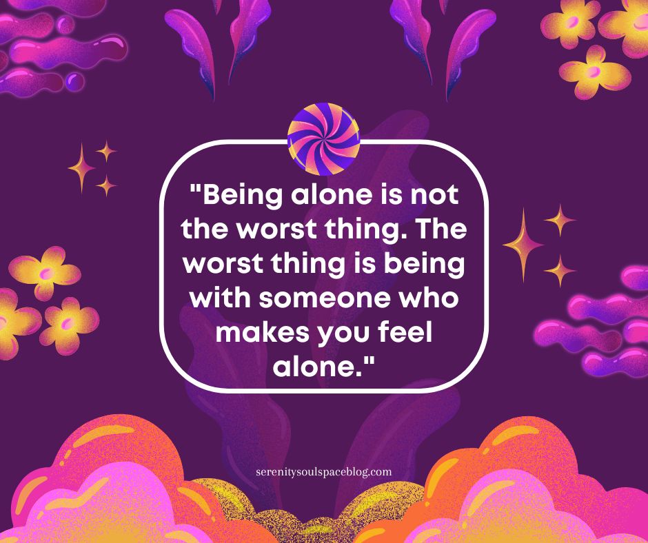 Purple illustrated quote graphic featuring a white rounded text box that reads, “Being alone is not the worst thing. The worst thing is being with someone who makes you feel alone.” Surrounded by bright pink, orange, and yellow abstract floral and cloud shapes, with serenitysoulspaceblog.com displayed at the bottom.
